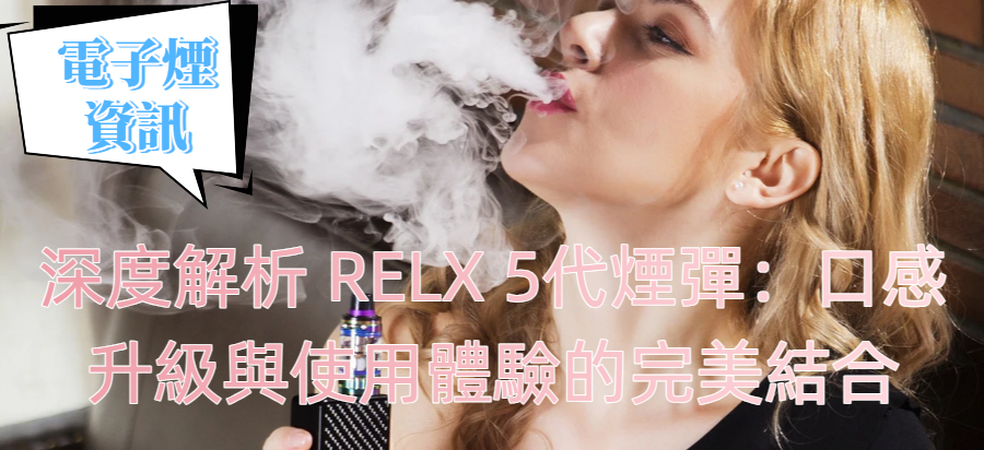 深度解析 RELX 5代煙彈：口感升級與使用體驗的完美結合